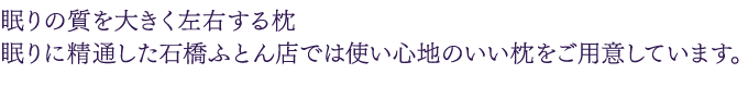 眠りの質を大きく左右する枕 眠りに精通した石橋ふとん店では使い心地のいい枕をご用意しています。