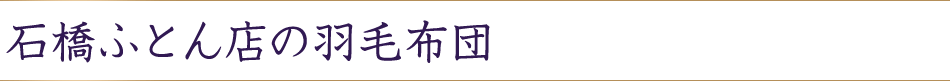 石橋ふとん店の羽毛布団