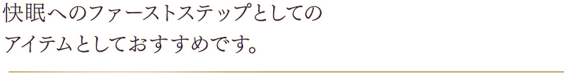 快眠へのファーストステップとしてのアイテムとしておすすめです。