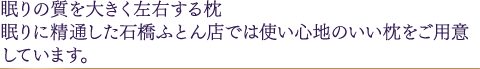 眠りの質を大きく左右する枕 眠りに精通した石橋ふとん店では使い心地のいい枕をご用意しています。