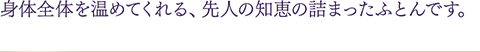 身体全体を温めてくれる、先人の知恵の詰まったふとんです。