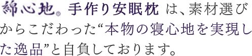 手作り安眠枕 は、素材選びからこだわった“本物の寝心地を実現した逸品”と自負しております。